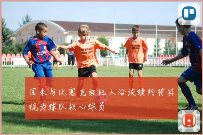 国米与比塞克经纪人洽谈续约将其视为球队核心球员