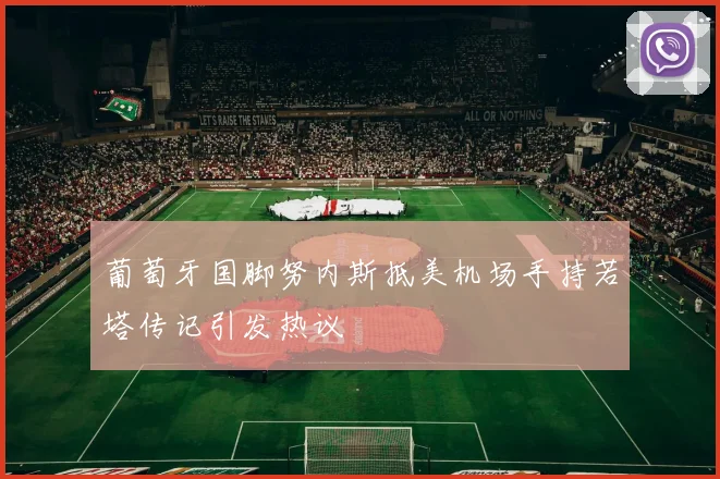 葡萄牙国脚努内斯抵美机场手持若塔传记引发热议