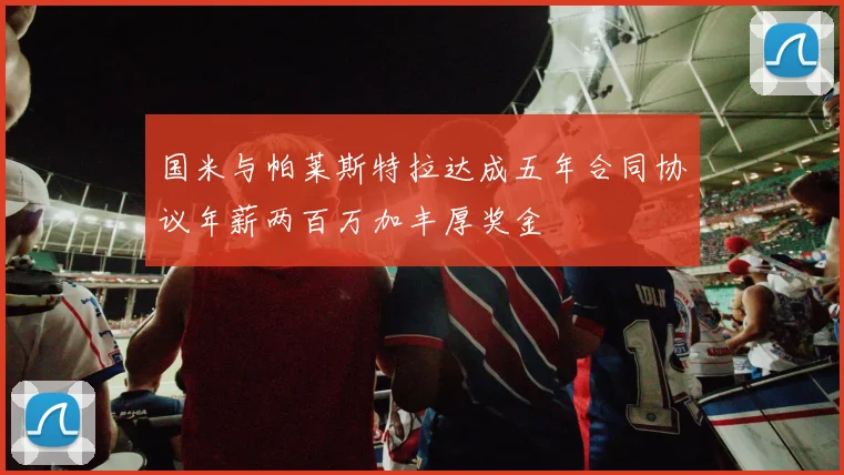 国米与帕莱斯特拉达成五年合同协议年薪两百万加丰厚奖金