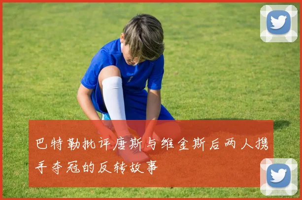 巴特勒批评唐斯与维金斯后两人携手夺冠的反转故事