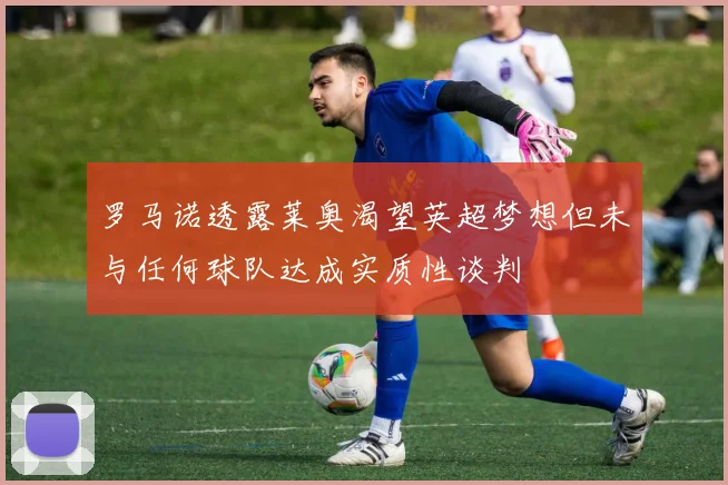罗马诺透露莱奥渴望英超梦想但未与任何球队达成实质性谈判