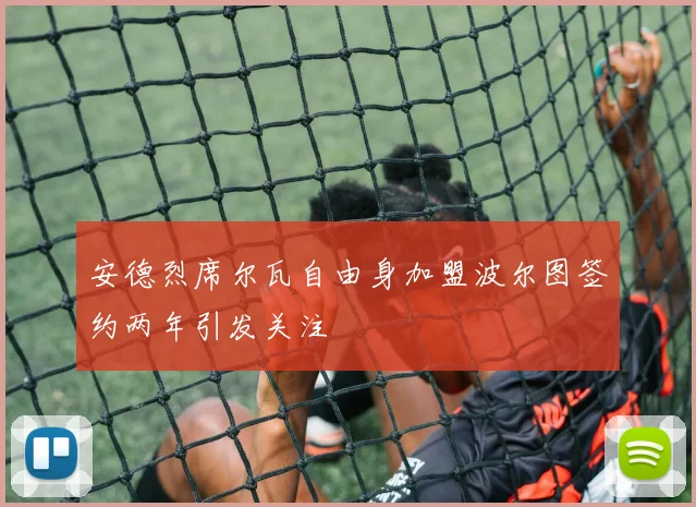 安德烈席尔瓦自由身加盟波尔图签约两年引发关注
