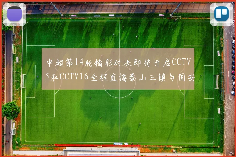 中超第14轮精彩对决即将开启CCTV5和CCTV16全程直播泰山三镇与国安河南之战