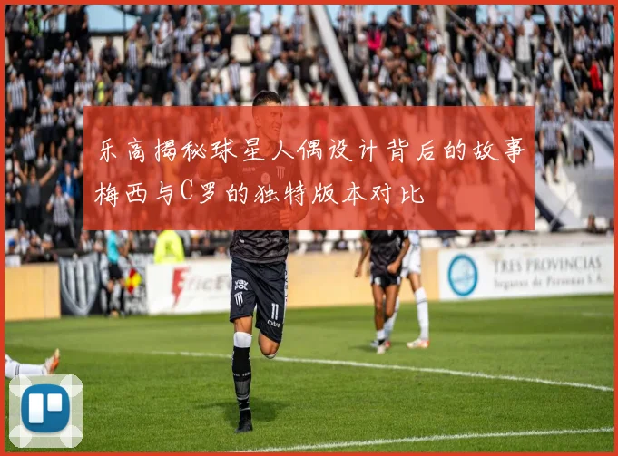 乐高揭秘球星人偶设计背后的故事梅西与C罗的独特版本对比
