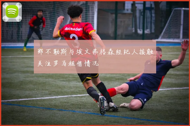 那不勒斯与埃文弗格森经纪人接触关注罗马租借情况