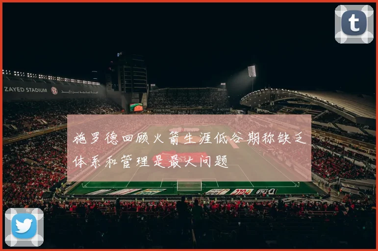 施罗德回顾火箭生涯低谷期称缺乏体系和管理是最大问题