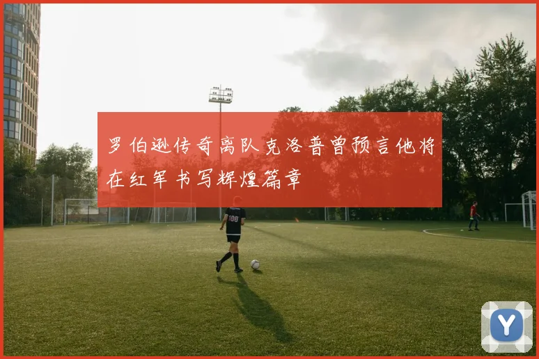 罗伯逊传奇离队克洛普曾预言他将在红军书写辉煌篇章