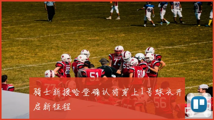 骑士新援哈登确认将穿上1号球衣开启新征程