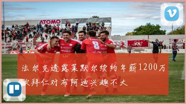 法尔克透露莱默尔续约年薪1200万欧拜仁对布阿迪兴趣不大