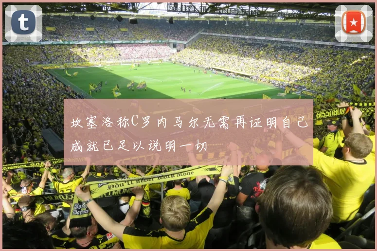 坎塞洛称C罗内马尔无需再证明自己成就已足以说明一切