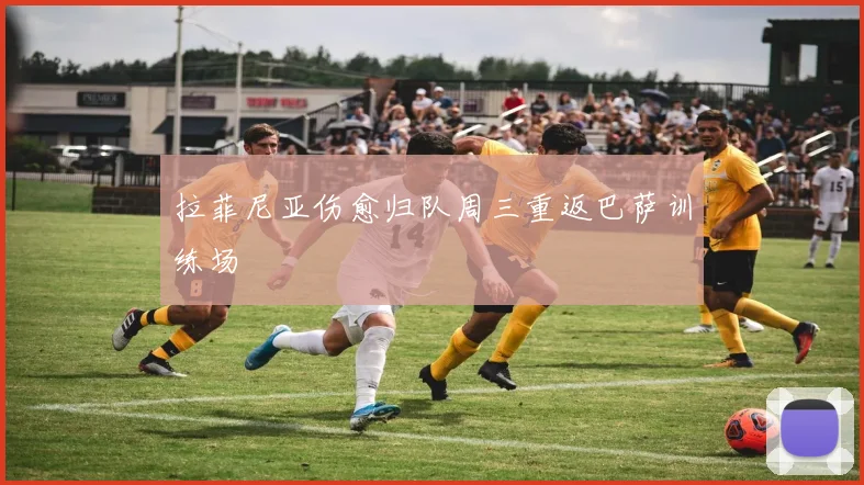 拉菲尼亚伤愈归队周三重返巴萨训练场