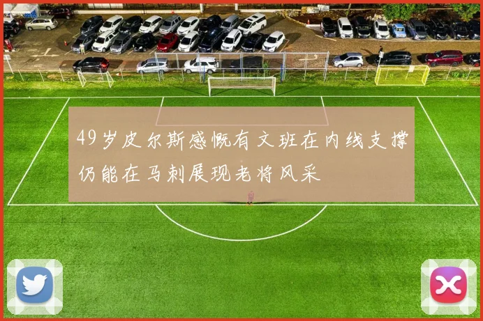 49岁皮尔斯感慨有文班在内线支撑仍能在马刺展现老将风采